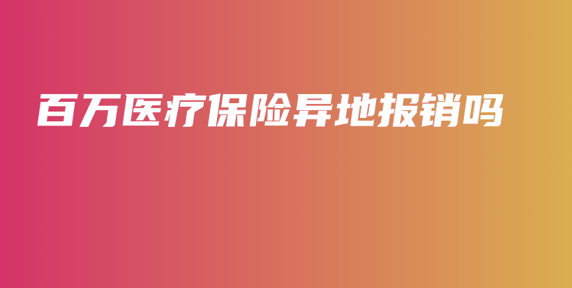 百万医疗保险异地报销吗-PLB