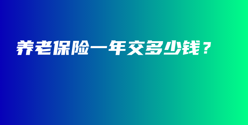养老保险一年交多少钱？-PLB