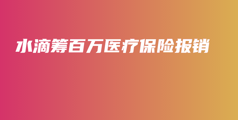 水滴筹百万医疗保险报销-PLB