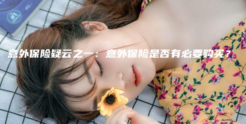 意外保险疑云之一：意外保险是否有必要购买？-PLB