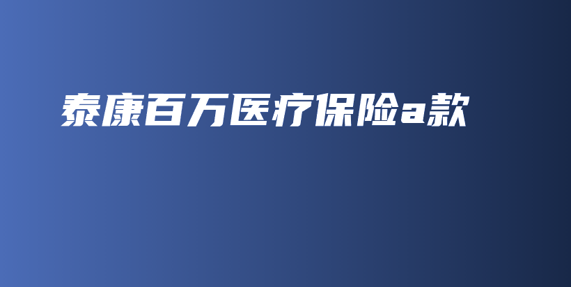 泰康百万医疗保险a款-PLB