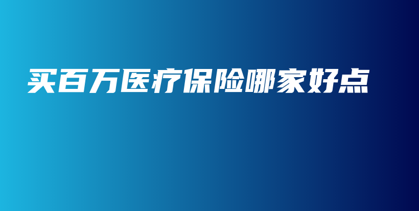 买百万医疗保险哪家好点-PLB