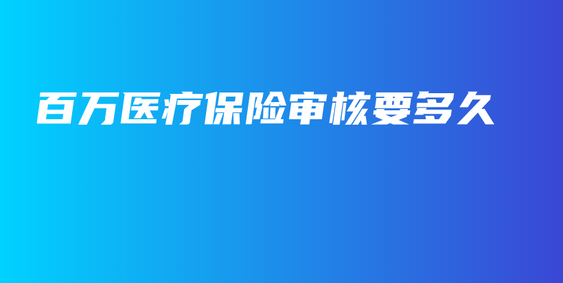 百万医疗保险审核要多久-PLB