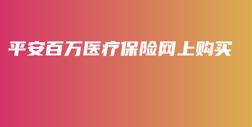 平安百万医疗保险网上购买-PLB