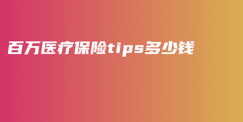 百万医疗保险tips多少钱-PLB