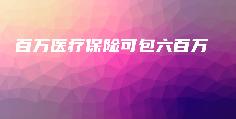 百万医疗保险可包六百万-PLB