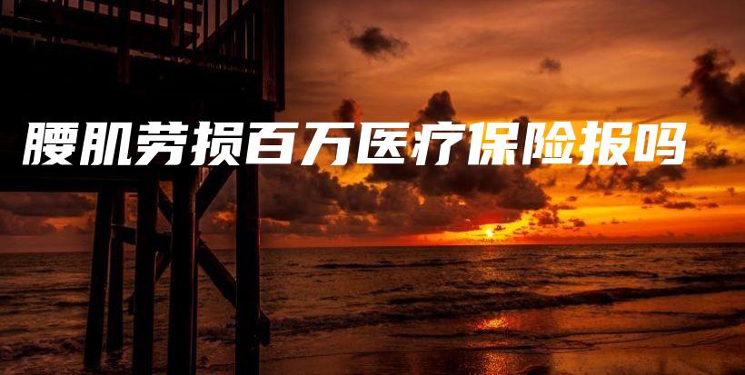 腰肌劳损百万医疗保险报吗-PLB