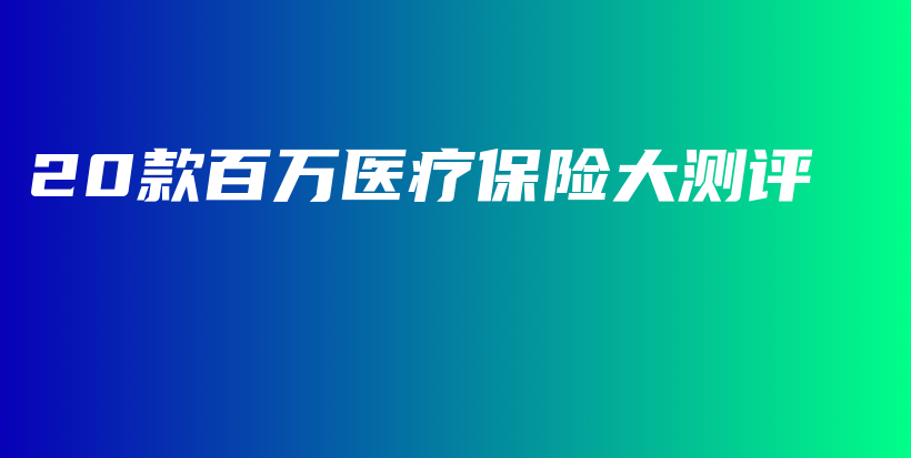 20款百万医疗保险大测评-PLB