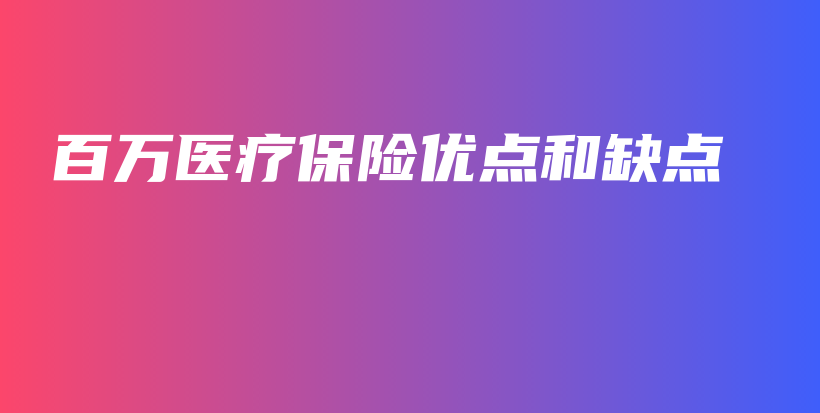 百万医疗保险优点和缺点-PLB