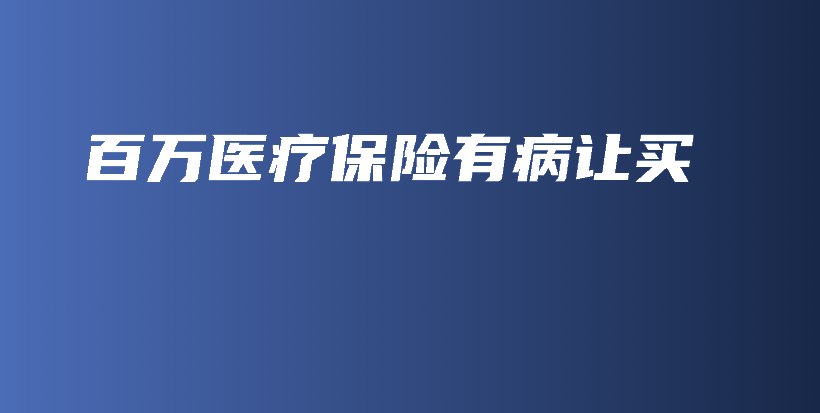 百万医疗保险有病让买-PLB
