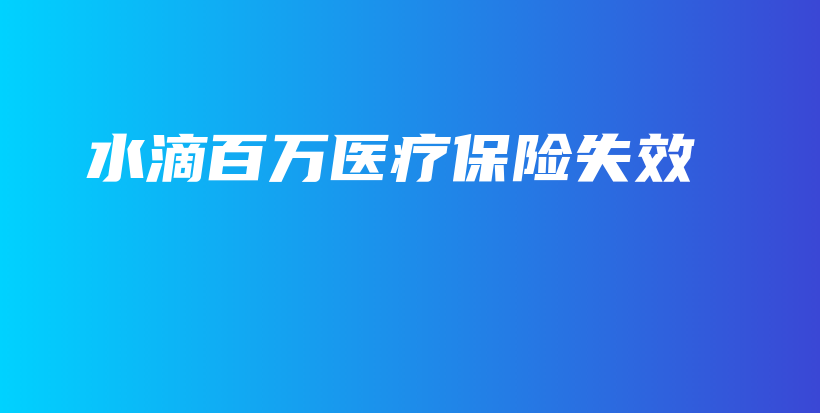水滴百万医疗保险失效-PLB
