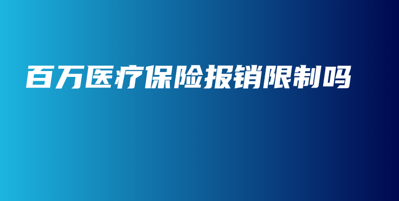 百万医疗保险报销限制吗-PLB