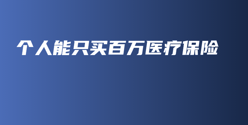 个人能只买百万医疗保险-PLB