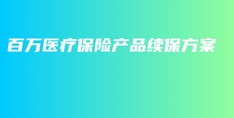 百万医疗保险产品续保方案-PLB