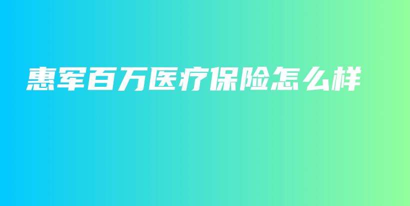 惠军百万医疗保险怎么样-PLB