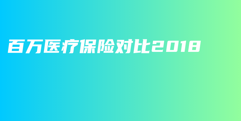 百万医疗保险对比2018-PLB