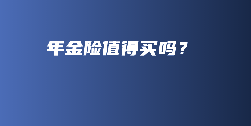 年金险值得买吗？-PLB