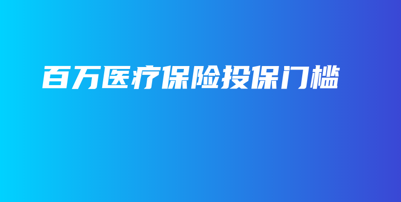 百万医疗保险投保门槛-PLB