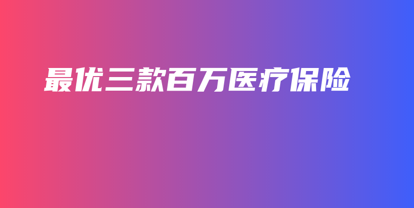 最优三款百万医疗保险-PLB