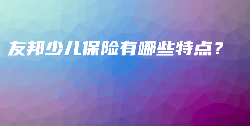 友邦少儿保险有哪些特点？-PLB