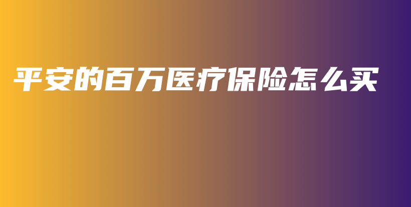 平安的百万医疗保险怎么买-PLB