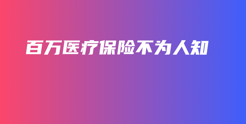 百万医疗保险不为人知-PLB