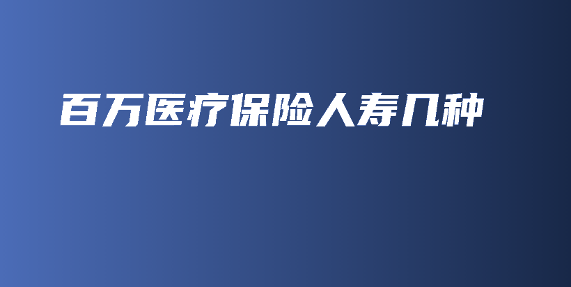 百万医疗保险人寿几种-PLB