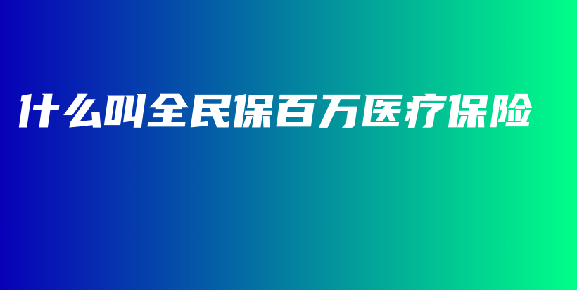 什么叫全民保百万医疗保险-PLB