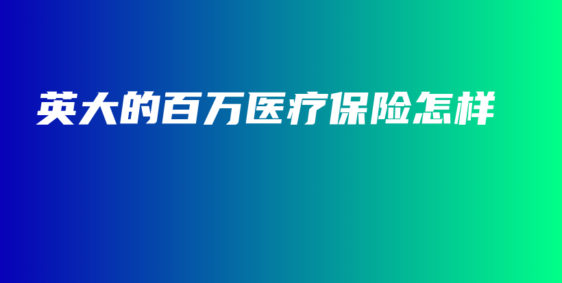英大的百万医疗保险怎样-PLB