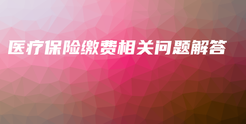 医疗保险缴费相关问题解答-PLB