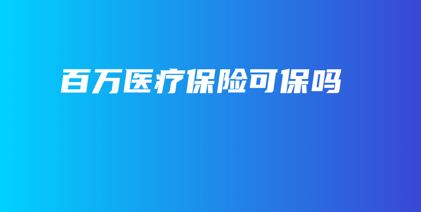 百万医疗保险可保吗-PLB