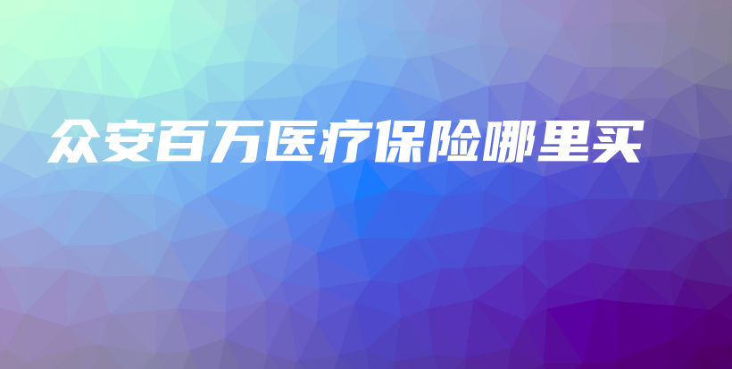 众安百万医疗保险哪里买-PLB