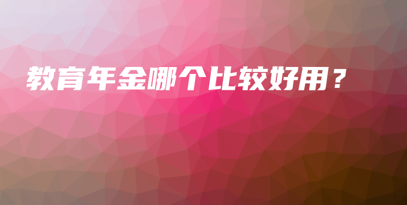 教育年金哪个比较好用？-PLB