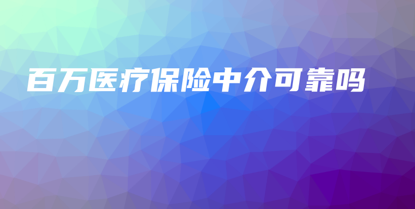 百万医疗保险中介可靠吗-PLB