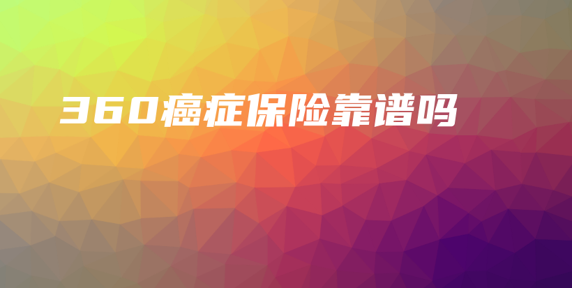 360癌症保险靠谱吗-PLB