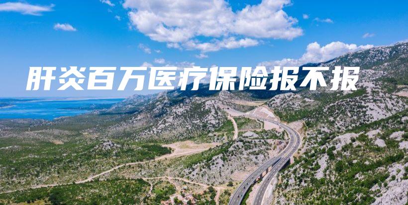 肝炎百万医疗保险报不报-PLB