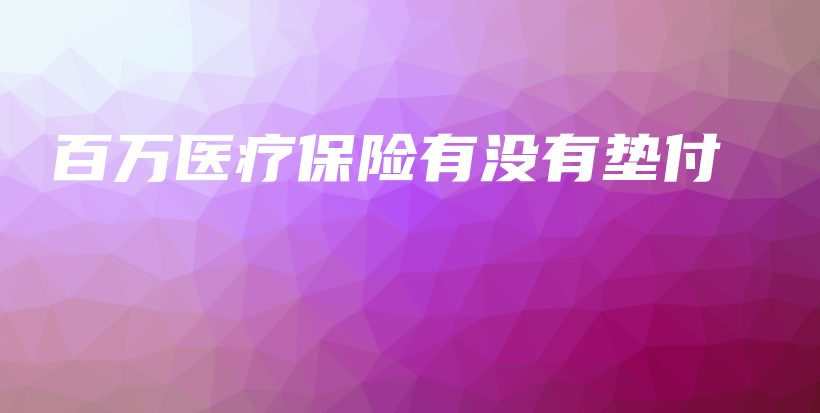 百万医疗保险有没有垫付-PLB