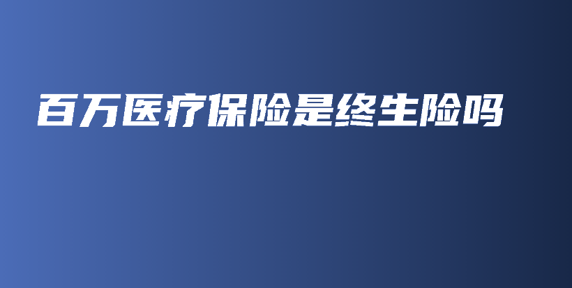百万医疗保险是终生险吗-PLB