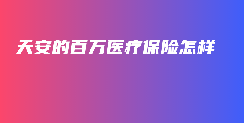 天安的百万医疗保险怎样-PLB