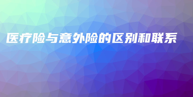 医疗险与意外险的区别和联系-PLB