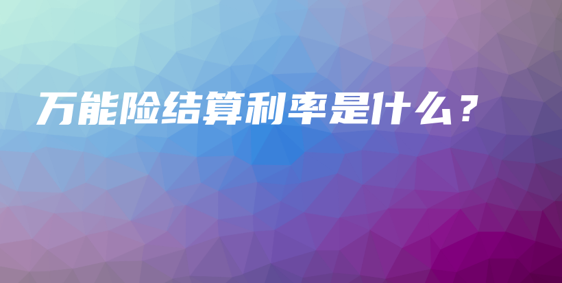 万能险结算利率是什么？-PLB