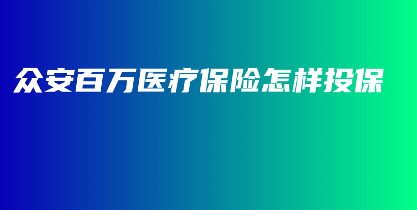 众安百万医疗保险怎样投保-PLB