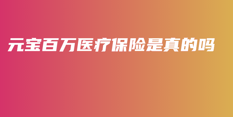 元宝百万医疗保险是真的吗-PLB
