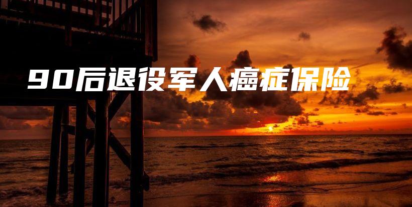 90后退役军人癌症保险-PLB