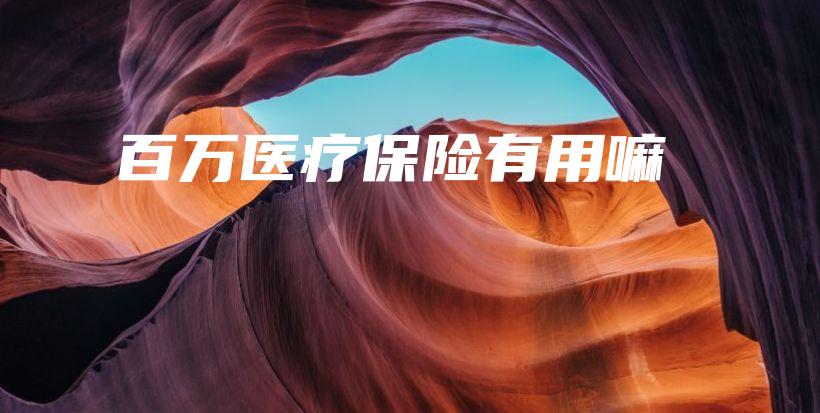 百万医疗保险有用嘛-PLB