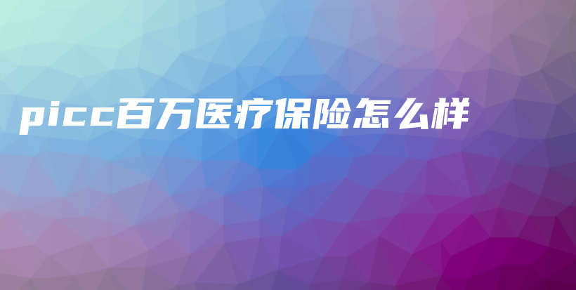 picc百万医疗保险怎么样-PLB