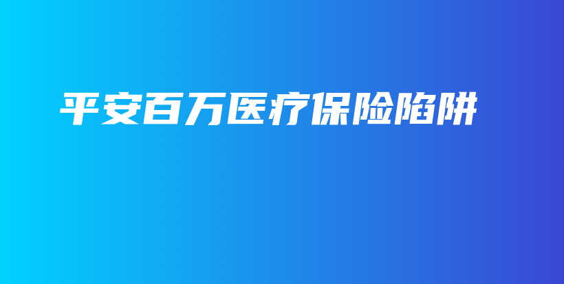 平安百万医疗保险陷阱-PLB