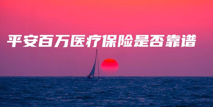 平安百万医疗保险是否靠谱-PLB