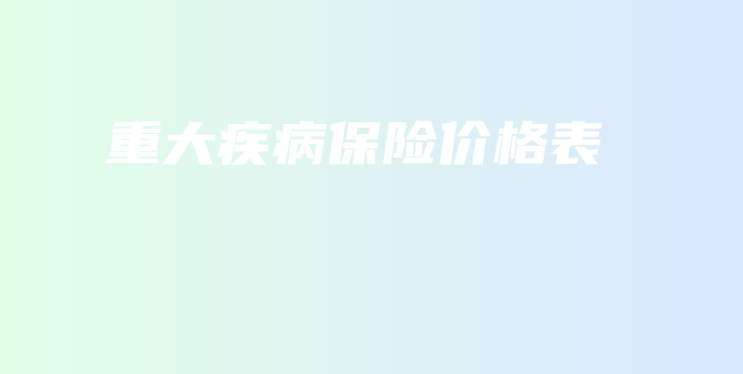 重大疾病保险价格表-PLB