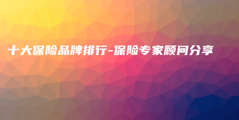 十大保险品牌排行-保险专家顾问分享-PLB